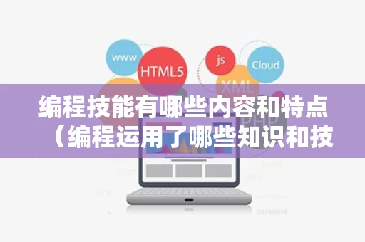 编程技能有哪些内容和特点（编程运用了哪些知识和技能）