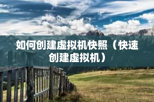 如何创建虚拟机快照（快速创建虚拟机）