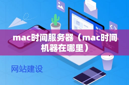 mac时间服务器（mac时间机器在哪里）