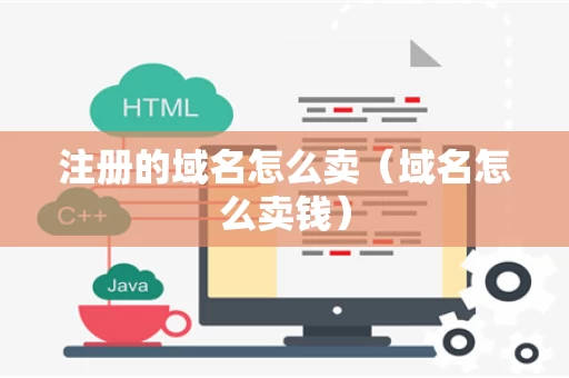 注册的域名怎么卖（域名怎么卖钱）