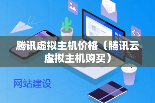 腾讯虚拟主机价格（腾讯云虚拟主机购买）