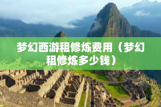 梦幻西游租修炼费用（梦幻租修炼多少钱）