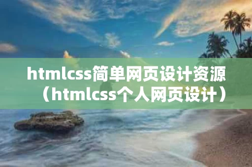 htmlcss简单网页设计资源（htmlcss个人网页设计）
