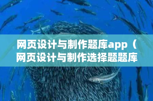 网页设计与制作题库app（网页设计与制作选择题题库）