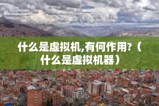 什么是虚拟机,有何作用?（什么是虚拟机器）
