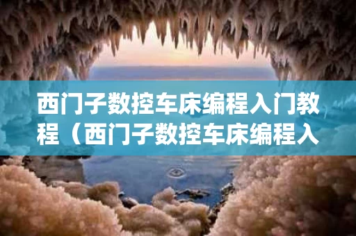 西门子数控车床编程入门教程（西门子数控车床编程入门教程ppt）