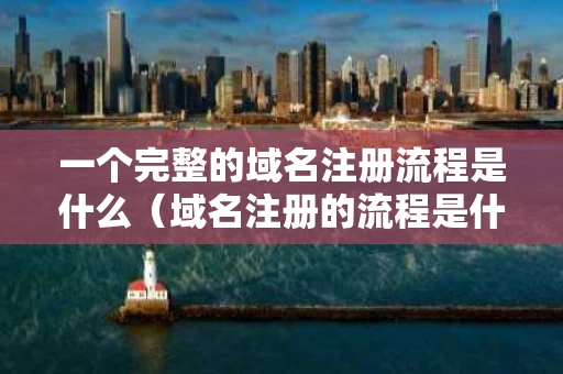 一个完整的域名注册流程是什么（域名注册的流程是什么?）