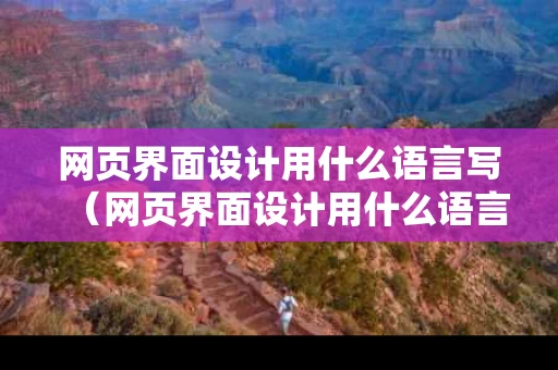 网页界面设计用什么语言写（网页界面设计用什么语言写的）