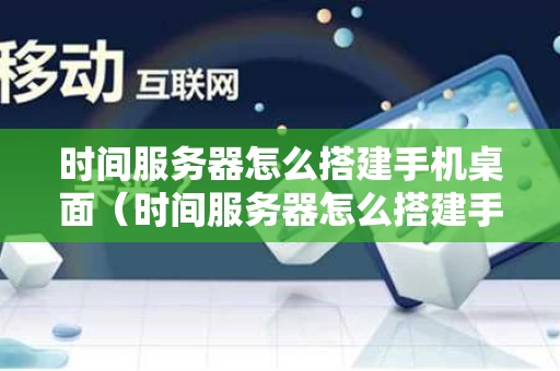 时间服务器怎么搭建手机桌面（时间服务器怎么搭建手机桌面壁纸）