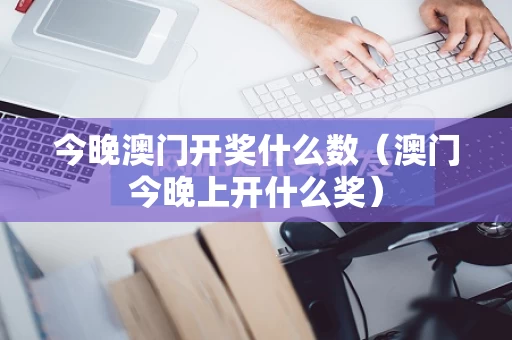 今晚澳门开奖什么数（澳门今晚上开什么奖）