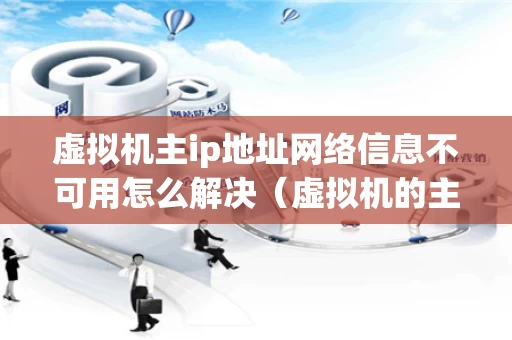 虚拟机主ip地址网络信息不可用怎么解决（虚拟机的主ip地址不可用是为什么）
