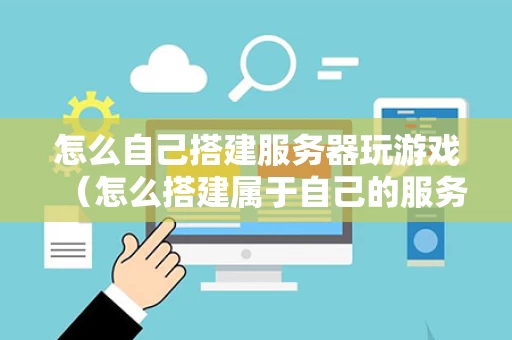 怎么自己搭建服务器玩游戏（怎么搭建属于自己的服务器）