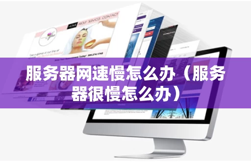 服务器网速慢怎么办（服务器很慢怎么办）