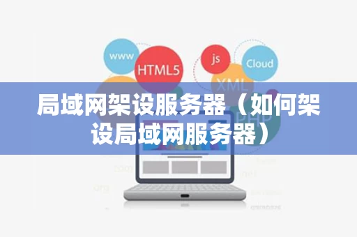 局域网架设服务器（如何架设局域网服务器）