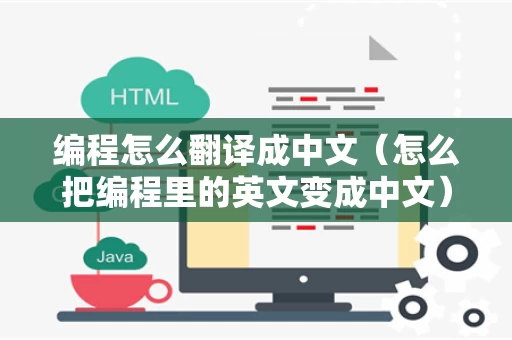 编程怎么翻译成中文（怎么把编程里的英文变成中文）