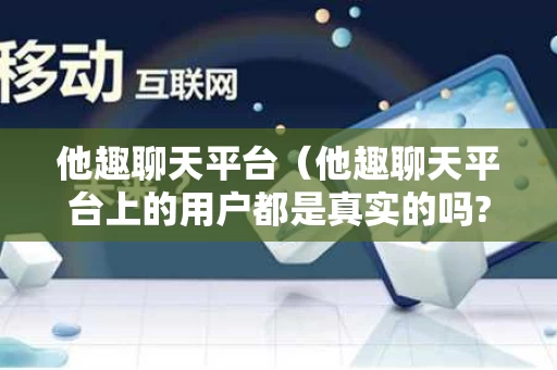 他趣聊天平台（他趣聊天平台上的用户都是真实的吗?）