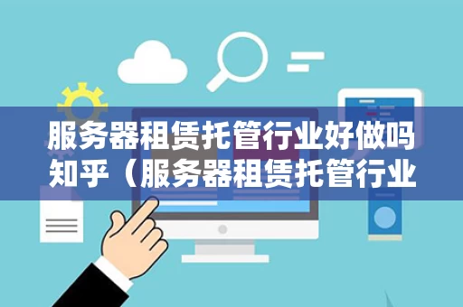 服务器租赁托管行业好做吗知乎（服务器租赁托管行业好做吗知乎）
