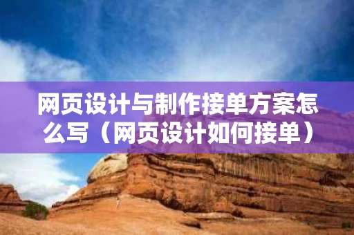 网页设计与制作接单方案怎么写（网页设计如何接单）