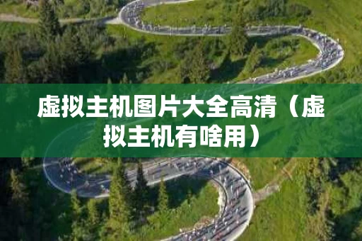 虚拟主机图片大全高清（虚拟主机有啥用）