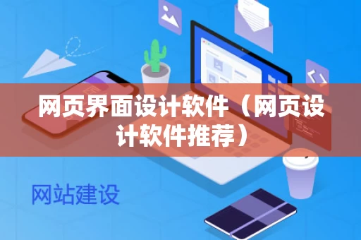 网页界面设计软件（网页设计软件推荐）