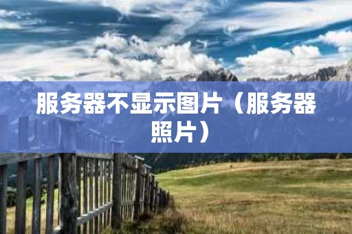 服务器不显示图片（服务器 照片）