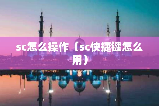 sc怎么操作（sc快捷键怎么用）