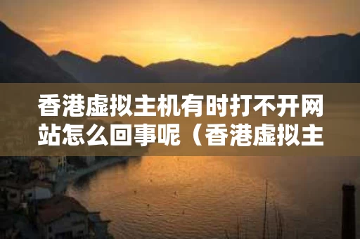 香港虚拟主机有时打不开网站怎么回事呢（香港虚拟主机需要备案吗?）