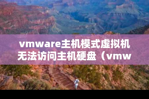 vmware主机模式虚拟机无法访问主机硬盘（vmware主机模式虚拟机无法访问主机硬盘）
