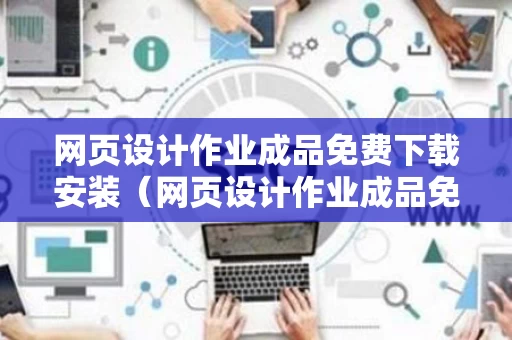 网页设计作业成品免费下载安装（网页设计作业成品免费下载安装软件）