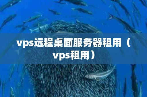 vps远程桌面服务器租用（vps租用）