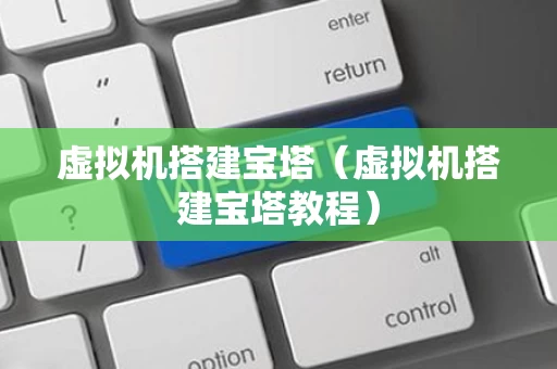 虚拟机搭建宝塔（虚拟机搭建宝塔教程）