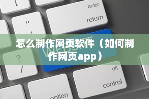 怎么制作网页软件（如何制作网页app）