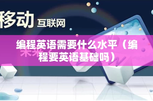 编程英语需要什么水平（编程要英语基础吗）