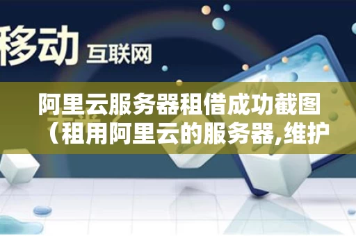 阿里云服务器租借成功截图（租用阿里云的服务器,维护谁来维护）
