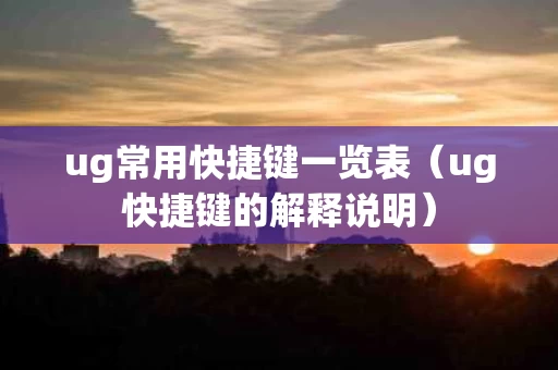 ug常用快捷键一览表（ug快捷键的解释说明）