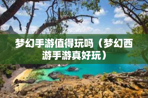 梦幻手游值得玩吗（梦幻西游手游真好玩）