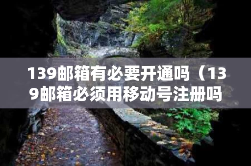139邮箱有必要开通吗（139邮箱必须用移动号注册吗）