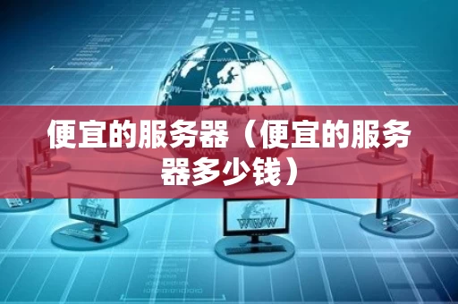 便宜的服务器（便宜的服务器多少钱）