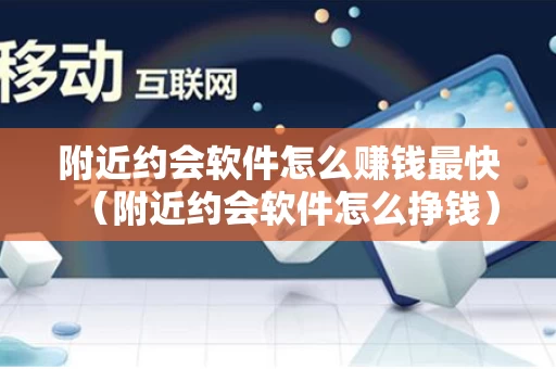 附近约会软件怎么赚钱最快（附近约会软件怎么挣钱）