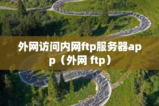 外网访问内网ftp服务器app（外网 ftp）
