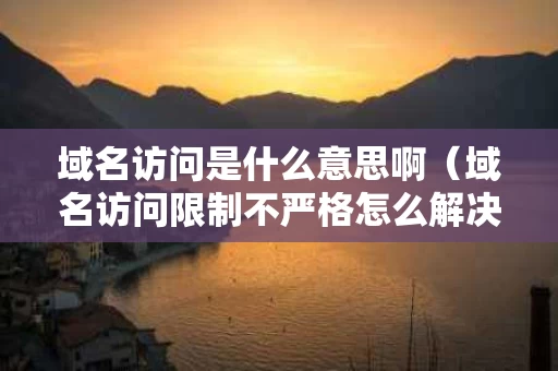 域名访问是什么意思啊（域名访问限制不严格怎么解决）