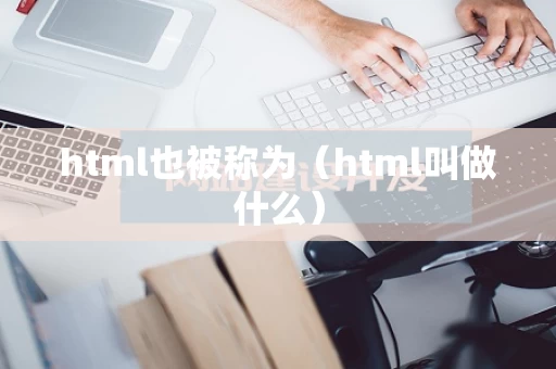 html也被称为（html叫做什么）