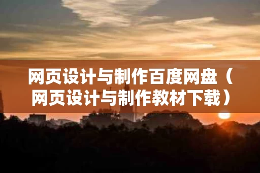 网页设计与制作百度网盘（网页设计与制作教材下载）
