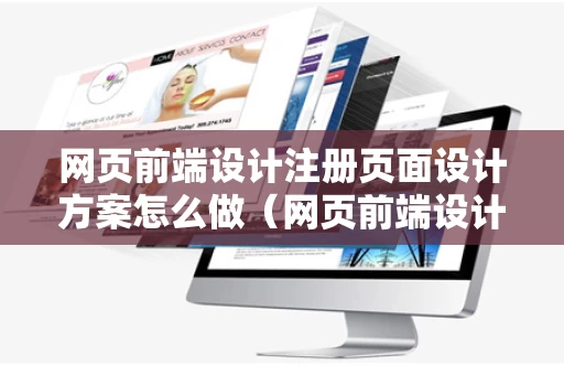 网页前端设计注册页面设计方案怎么做（网页前端设计包括哪些内容?）