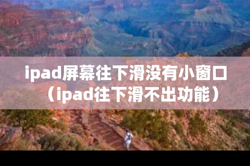 ipad屏幕往下滑没有小窗口（ipad往下滑不出功能）