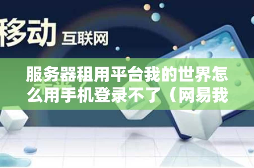 服务器租用平台我的世界怎么用手机登录不了（网易我的世界租赁服务器服主无法使用权限）