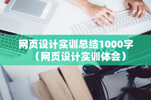 网页设计实训总结1000字（网页设计实训体会）