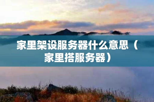 家里架设服务器什么意思（家里搭服务器）