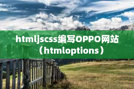 htmljscss编写OPPO网站（htmloptions）
