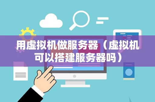 用虚拟机做服务器（虚拟机可以搭建服务器吗）